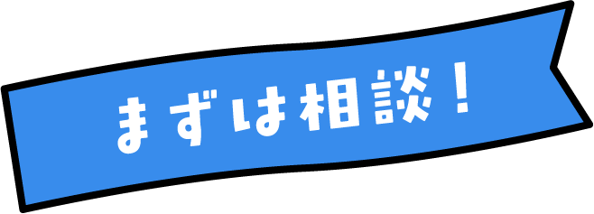 まずは相談！